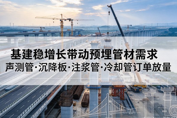 蒙城基建稳增长带动预埋监测管材需求，声测管、沉降板、注浆管订单持续放量
