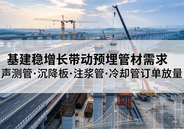 蒙城基建稳增长带动预埋监测管材需求，声测管、沉降板、注浆管订单持续放量